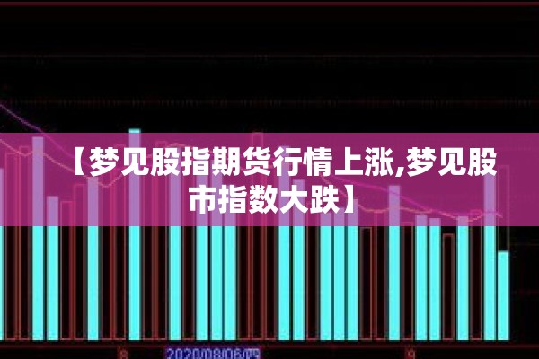 【梦见股指期货行情上涨,梦见股市指数大跌】 【梦见股指期货行情上涨,梦见股市指数大跌】