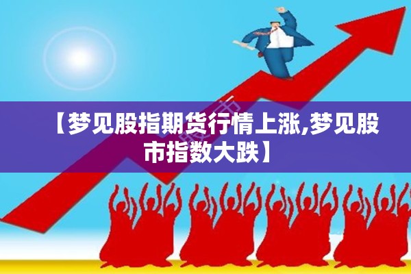 【梦见股指期货行情上涨,梦见股市指数大跌】 【梦见股指期货行情上涨,梦见股市指数大跌】