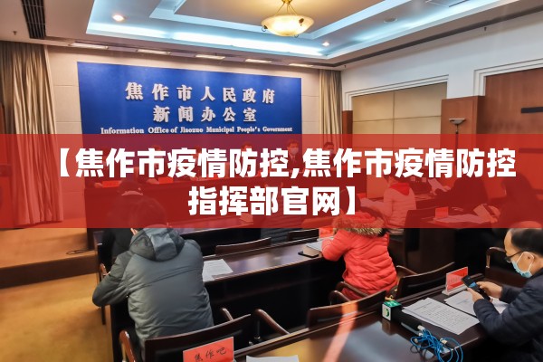 【焦作市疫情防控,焦作市疫情防控指挥部官网】 【焦作市疫情防控,焦作市疫情防控指挥部官网】