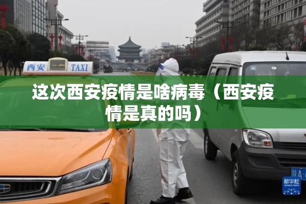 这次西安疫情是啥病毒（西安疫情是真的吗）