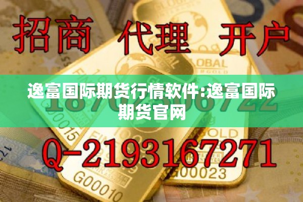 逸富国际期货行情软件:逸富国际期货官网 逸富国际期货行情软件:逸富国际期货官网