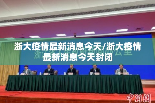浙大疫情最新消息今天/浙大疫情最新消息今天封闭 浙大疫情最新消息今天/浙大疫情最新消息今天封闭
