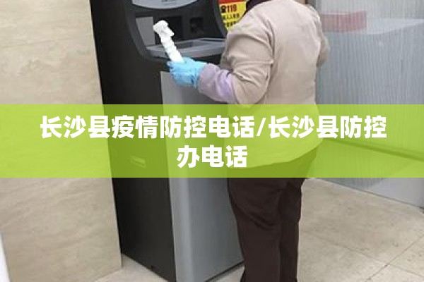 长沙县疫情防控电话/长沙县防控办电话 长沙县疫情防控电话/长沙县防控办电话