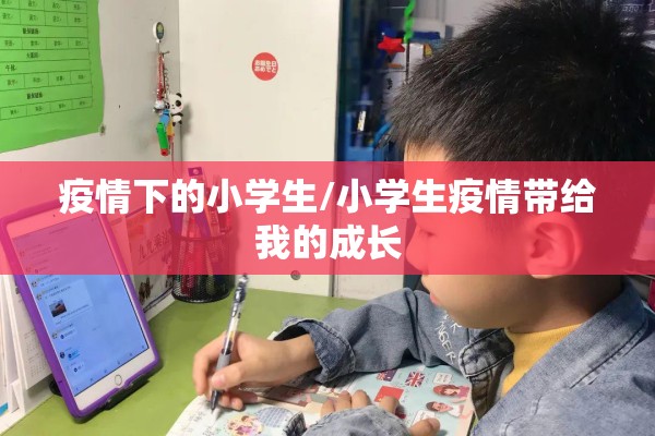 疫情下的小学生/小学生疫情带给我的成长 疫情下的小学生/小学生疫情带给我的成长
