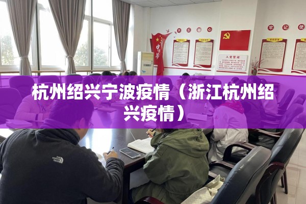 杭州绍兴宁波疫情(浙江杭州绍兴疫情) 杭州绍兴宁波疫情(浙江杭州绍兴疫情)