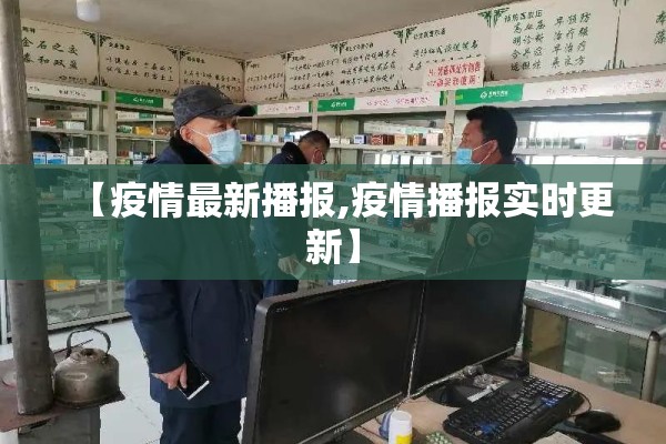 【疫情最新播报,疫情播报实时更新】 【疫情最新播报,疫情播报实时更新】