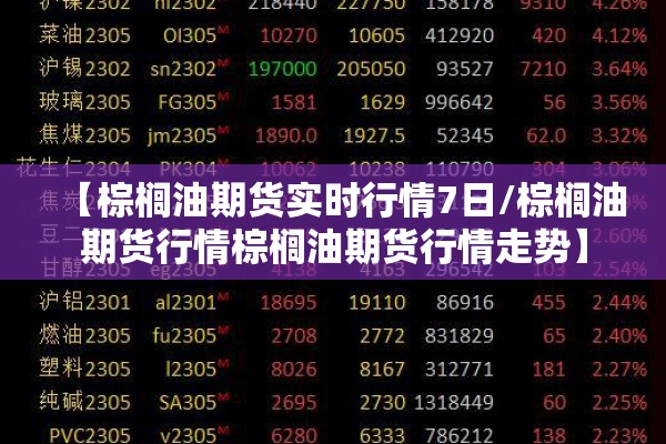 【棕榈油期货实时行情7日/棕榈油期货行情棕榈油期货行情走势】 【棕榈油期货实时行情7日/棕榈油期货行情棕榈油期货行情走势】