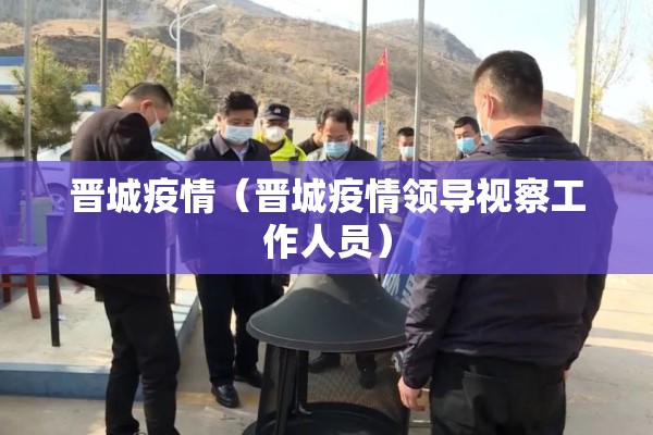 晋城疫情（晋城疫情领导视察工作人员）