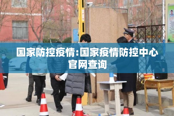 国家防控疫情:国家疫情防控中心官网查询 国家防控疫情:国家疫情防控中心官网查询