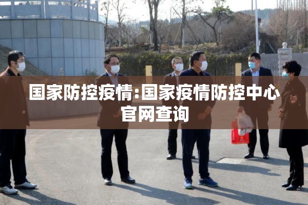 国家防控疫情:国家疫情防控中心官网查询 国家防控疫情:国家疫情防控中心官网查询