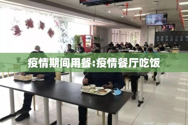 疫情期间用餐:疫情餐厅吃饭 疫情期间用餐:疫情餐厅吃饭