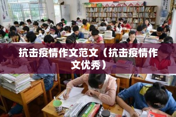 抗击疫情作文范文(抗击疫情作文优秀) 抗击疫情作文范文(抗击疫情作文优秀)
