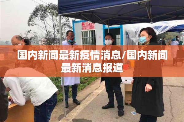 国内新闻最新疫情消息/国内新闻最新消息报道 国内新闻最新疫情消息/国内新闻最新消息报道