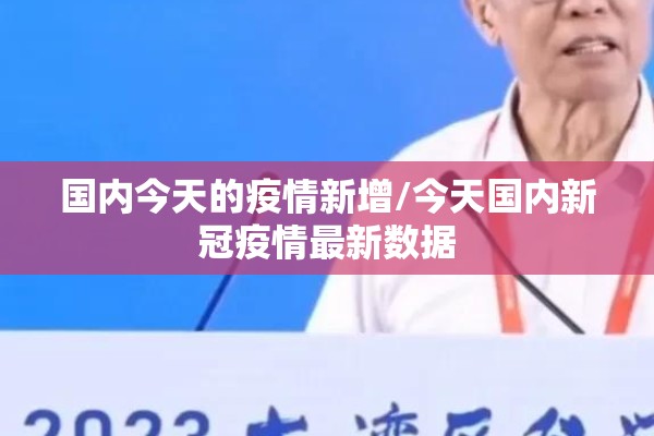 国内今天的疫情新增/今天国内新冠疫情最新数据 国内今天的疫情新增/今天国内新冠疫情最新数据