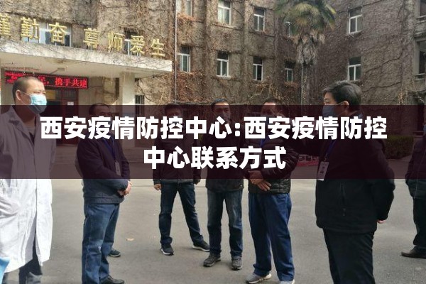 西安疫情防控中心:西安疫情防控中心联系方式 西安疫情防控中心:西安疫情防控中心联系方式