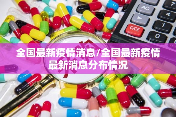 全国最新疫情消息/全国最新疫情最新消息分布情况 全国最新疫情消息/全国最新疫情最新消息分布情况