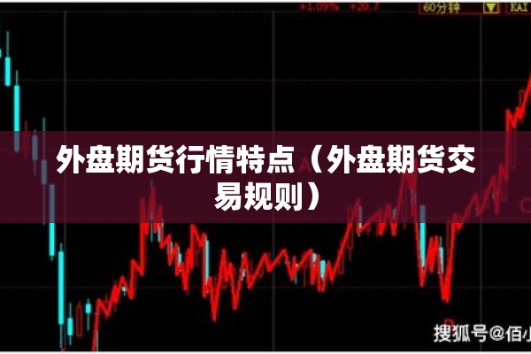 外盘期货行情特点（外盘期货交易规则）