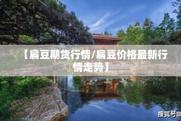 【扁豆期货行情/扁豆价格最新行情走势】 【扁豆期货行情/扁豆价格最新行情走势】