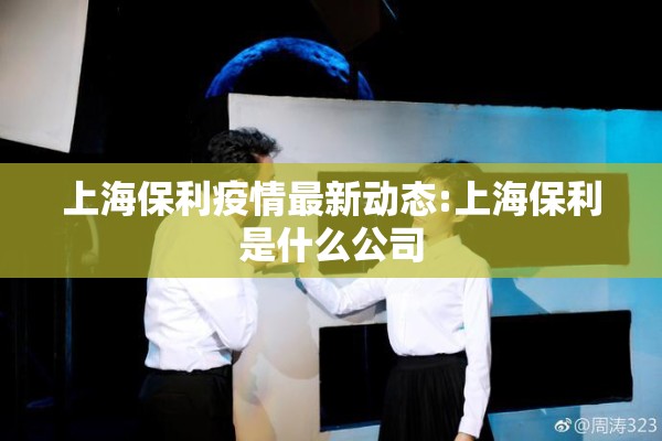 上海保利疫情最新动态:上海保利是什么公司