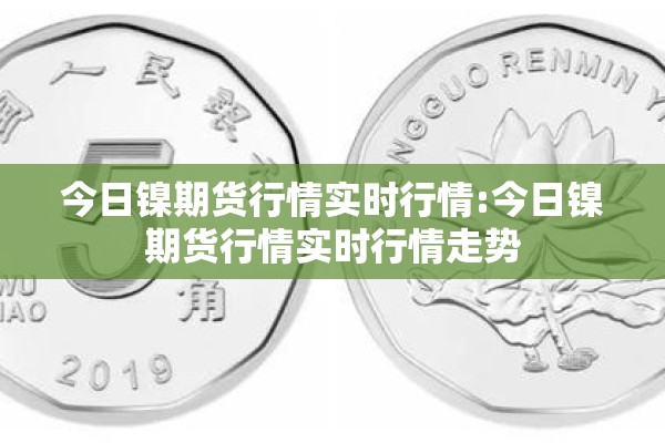 今日镍期货行情实时行情:今日镍期货行情实时行情走势