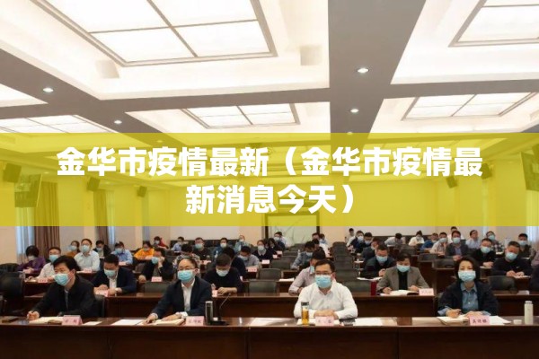 金华市疫情最新(金华市疫情最新消息今天) 金华市疫情最新(金华市疫情最新消息今天)