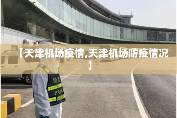 【天津机场疫情,天津机场防疫情况】 【天津机场疫情,天津机场防疫情况】