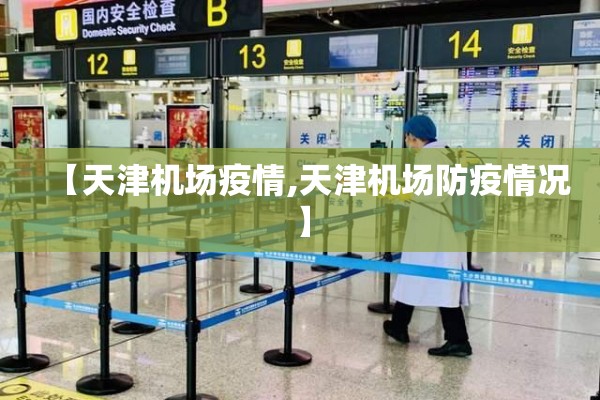 【天津机场疫情,天津机场防疫情况】 【天津机场疫情,天津机场防疫情况】