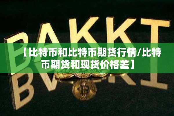 【比特币和比特币期货行情/比特币期货和现货价格差】 【比特币和比特币期货行情/比特币期货和现货价格差】