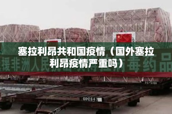 塞拉利昂共和国疫情(国外塞拉利昂疫情严重吗) 塞拉利昂共和国疫情(国外塞拉利昂疫情严重吗)