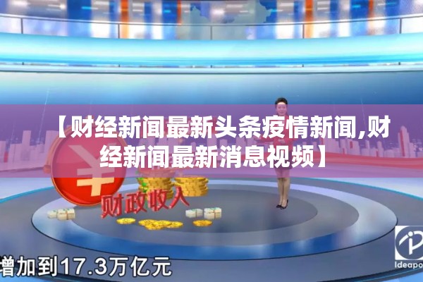 【财经新闻最新头条疫情新闻,财经新闻最新消息视频】 【财经新闻最新头条疫情新闻,财经新闻最新消息视频】