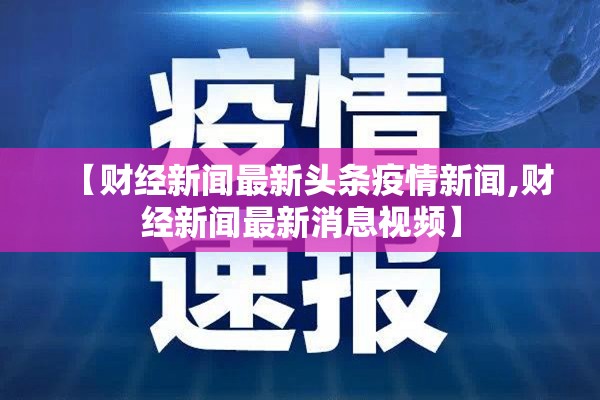 【财经新闻最新头条疫情新闻,财经新闻最新消息视频】 【财经新闻最新头条疫情新闻,财经新闻最新消息视频】
