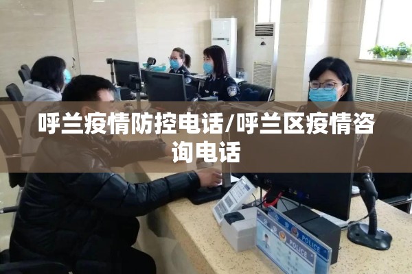 呼兰疫情防控电话/呼兰区疫情咨询电话 呼兰疫情防控电话/呼兰区疫情咨询电话