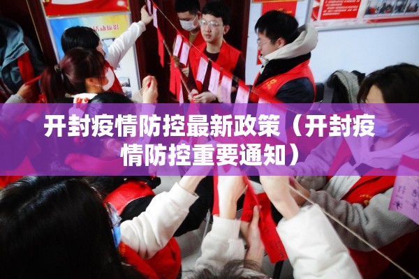 开封疫情防控最新政策(开封疫情防控重要通知) 开封疫情防控最新政策(开封疫情防控重要通知)