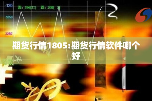 期货行情1805:期货行情软件哪个好 期货行情1805:期货行情软件哪个好