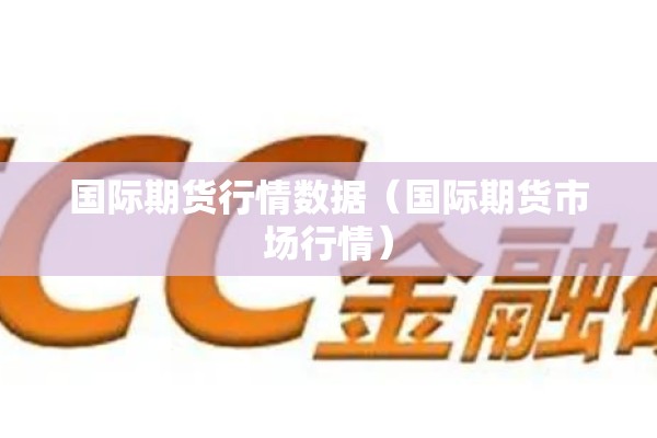 国际期货行情数据(国际期货市场行情) 国际期货行情数据(国际期货市场行情)