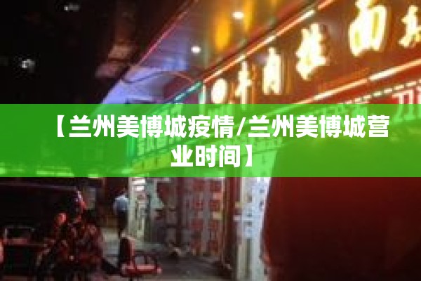 【兰州美博城疫情/兰州美博城营业时间】 【兰州美博城疫情/兰州美博城营业时间】