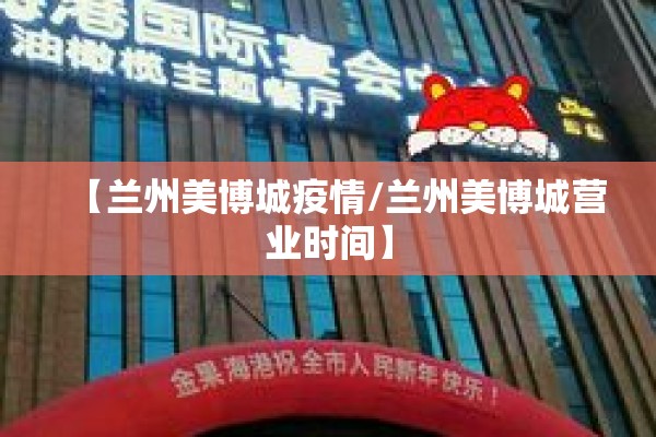 【兰州美博城疫情/兰州美博城营业时间】 【兰州美博城疫情/兰州美博城营业时间】