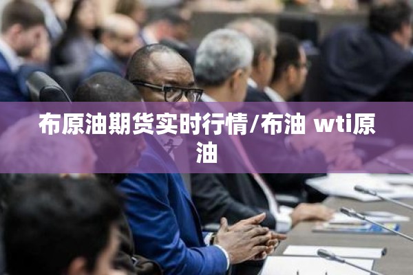 布原油期货实时行情/布油 wti原油