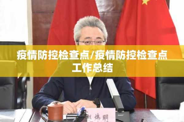 疫情防控检查点/疫情防控检查点工作总结 疫情防控检查点/疫情防控检查点工作总结