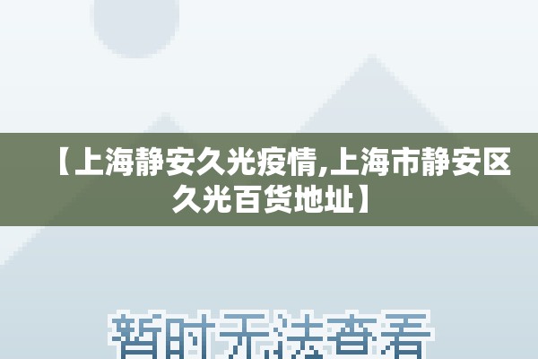 【上海静安久光疫情,上海市静安区久光百货地址】 【上海静安久光疫情,上海市静安区久光百货地址】