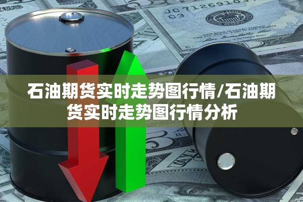 石油期货实时走势图行情/石油期货实时走势图行情分析