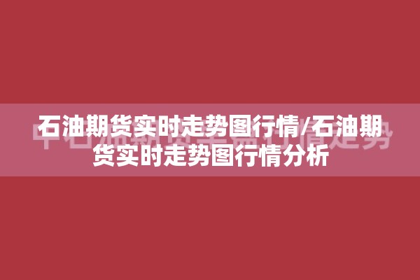 石油期货实时走势图行情/石油期货实时走势图行情分析