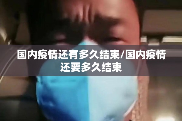 国内疫情还有多久结束/国内疫情还要多久结束 国内疫情还有多久结束/国内疫情还要多久结束