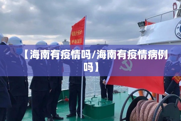 【海南有疫情吗/海南有疫情病例吗】 【海南有疫情吗/海南有疫情病例吗】