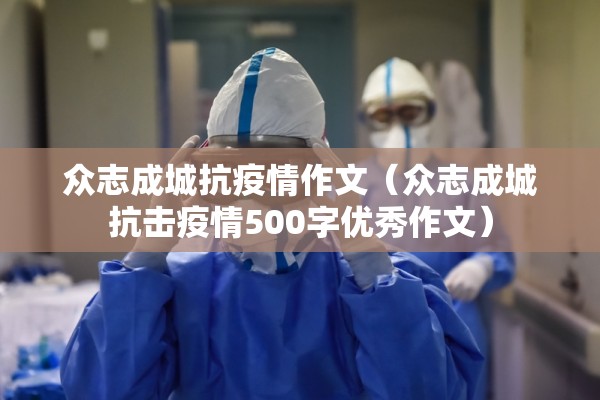 众志成城抗疫情作文(众志成城抗击疫情500字优秀作文) 众志成城抗疫情作文(众志成城抗击疫情500字优秀作文)