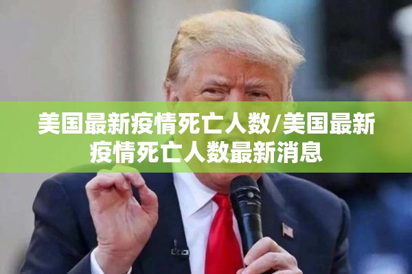 美国最新疫情死亡人数/美国最新疫情死亡人数最新消息 美国最新疫情死亡人数/美国最新疫情死亡人数最新消息