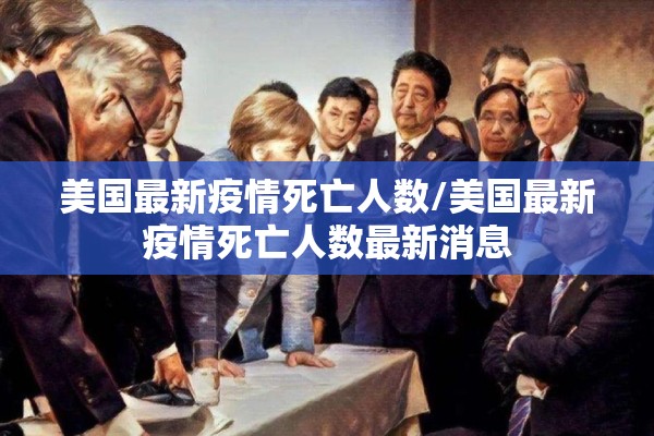 美国最新疫情死亡人数/美国最新疫情死亡人数最新消息 美国最新疫情死亡人数/美国最新疫情死亡人数最新消息