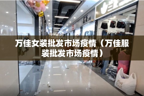万佳女装批发市场疫情(万佳服装批发市场疫情) 万佳女装批发市场疫情(万佳服装批发市场疫情)