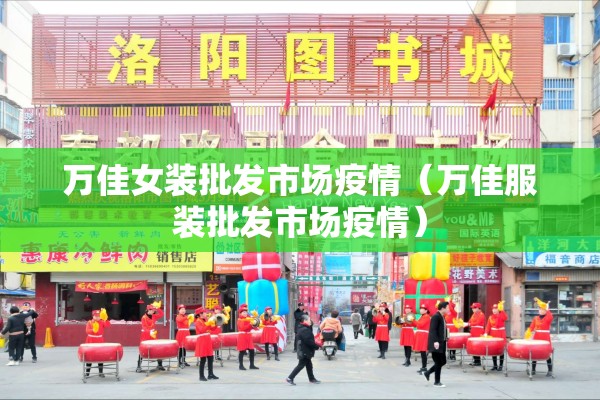 万佳女装批发市场疫情(万佳服装批发市场疫情) 万佳女装批发市场疫情(万佳服装批发市场疫情)