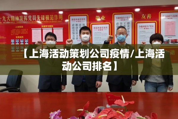 【上海活动策划公司疫情/上海活动公司排名】 【上海活动策划公司疫情/上海活动公司排名】
